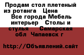 Продам стол плетеный из ротанга › Цена ­ 34 300 - Все города Мебель, интерьер » Столы и стулья   . Самарская обл.,Чапаевск г.